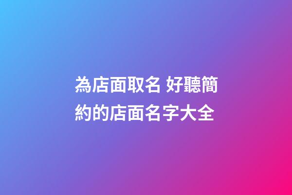 為店面取名 好聽簡約的店面名字大全-第1張-店鋪起名-玄機派